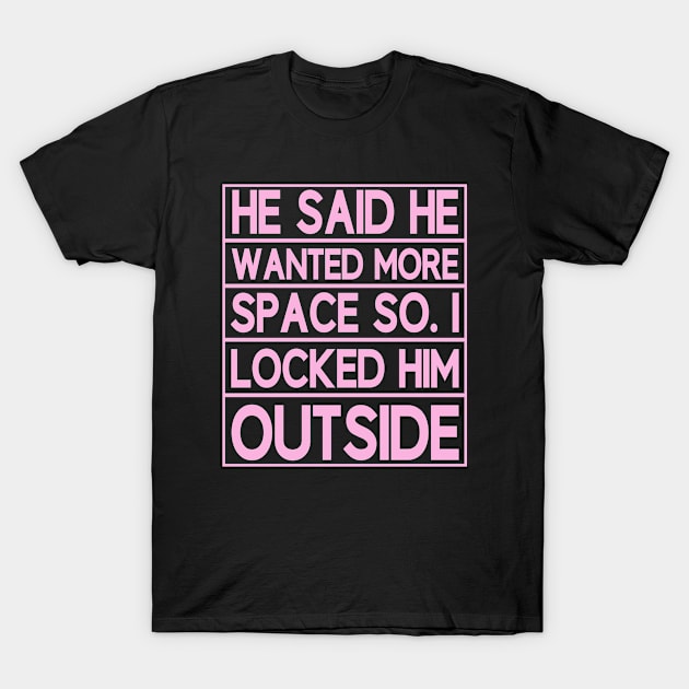 he said he wanted more space so i locked him outside T-Shirt by mamo designer